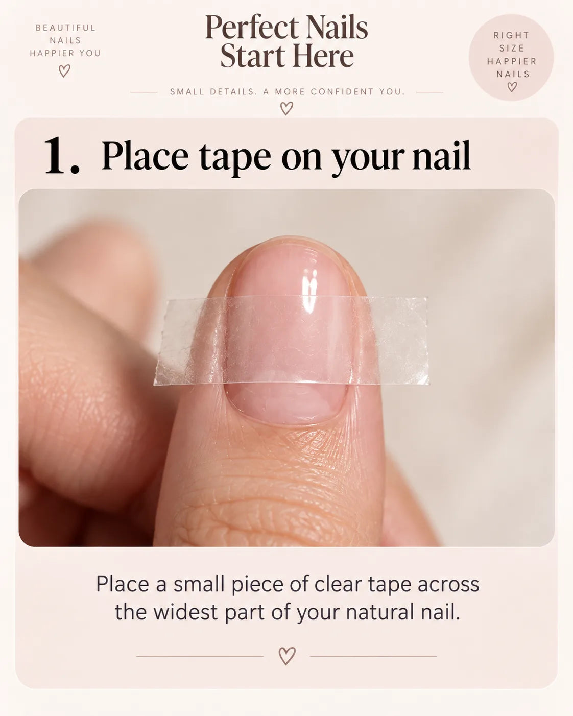 Step 1: Place a small piece of clear tape across the widest part of your natural nail.